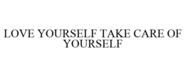 LOVE YOURSELF TAKE CARE OF YOURSELF trademark