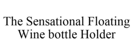 THE SENSATIONAL FLOATING WINE BOTTLE HOLDER trademark
