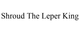SHROUD THE LEPER KING trademark