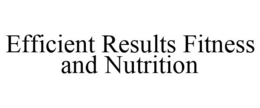 EFFICIENT RESULTS FITNESS AND NUTRITION trademark