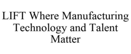 LIFT WHERE MANUFACTURING TECHNOLOGY AND TALENT MATTER trademark