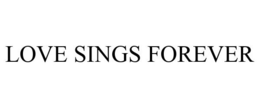 LOVE SINGS FOREVER trademark
