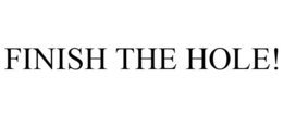 FINISH THE HOLE! trademark
