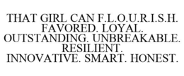 THAT GIRL CAN F.L.O.U.R.I.S.H. FAVORED. LOYAL. OUTSTANDING. UNBREAKABLE. RESILIENT. INNOVATIVE. SMART. HONEST. trademark