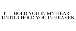 I'LL HOLD YOU IN MY HEART UNTIL I HOLD YOU IN HEAVEN trademark