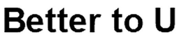 BETTER TO U trademark