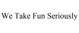 WE TAKE FUN SERIOUSLY trademark