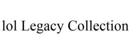 LOL LEGACY COLLECTION trademark