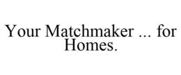 YOUR MATCHMAKER ... FOR HOMES. trademark