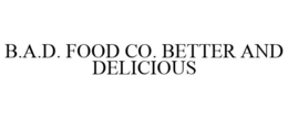 B.A.D. FOOD CO. BETTER AND DELICIOUS trademark