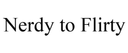 NERDY TO FLIRTY trademark