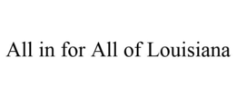 ALL IN FOR ALL OF LOUISIANA trademark
