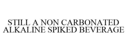 STILL A NON CARBONATED ALKALINE SPIKED BEVERAGE trademark