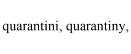 QUARANTINI, QUARANTINY, trademark