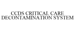 CCDS CRITICAL CARE DECONTAMINATION SYSTEM trademark