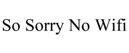SO SORRY NO WIFI trademark