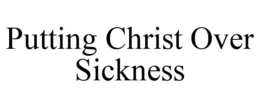 PUTTING CHRIST OVER SICKNESS trademark