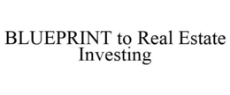 BLUEPRINT TO REAL ESTATE INVESTING trademark
