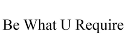 BE WHAT U REQUIRE trademark