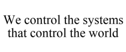 WE CONTROL THE SYSTEMS THAT CONTROL THE WORLD trademark