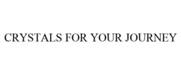 CRYSTALS FOR YOUR JOURNEY trademark
