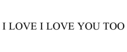 I LOVE I LOVE YOU TOO trademark