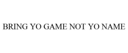 BRING YO GAME NOT YO NAME trademark