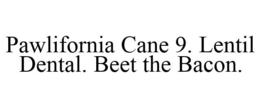 PAWLIFORNIA CANE 9. LENTIL DENTAL. BEET THE BACON. trademark