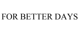 FOR BETTER DAYS trademark