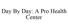 DAY BY DAY: A PRO HEALTH CENTER trademark