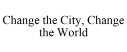 CHANGE THE CITY, CHANGE THE WORLD trademark