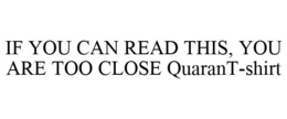 IF YOU CAN READ THIS, YOU ARE TOO CLOSE QUARANT-SHIRT trademark