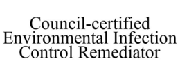 COUNCIL-CERTIFIED ENVIRONMENTAL INFECTION CONTROL REMEDIATOR trademark