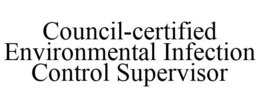 COUNCIL-CERTIFIED ENVIRONMENTAL INFECTION CONTROL SUPERVISOR trademark