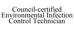 COUNCIL-CERTIFIED ENVIRONMENTAL INFECTION CONTROL TECHNICIAN trademark