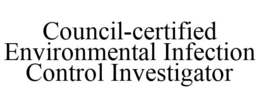 COUNCIL-CERTIFIED ENVIRONMENTAL INFECTION CONTROL INVESTIGATOR trademark