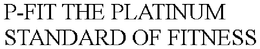 P-FIT THE PLATINUM STANDARD OF FITNESS trademark