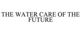 THE WATER CARE OF THE FUTURE trademark