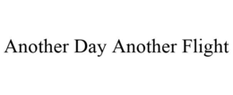 ANOTHER DAY ANOTHER FLIGHT trademark