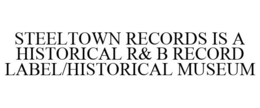 STEELTOWN RECORDS IS A HISTORICAL R& B RECORD LABEL/HISTORICAL MUSEUM trademark