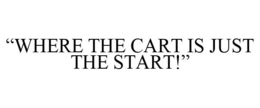 "WHERE THE CART IS JUST THE START!" trademark