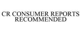 CR CONSUMER REPORTS RECOMMENDED trademark