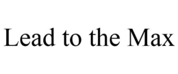 LEAD TO THE MAX trademark
