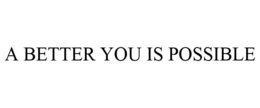 A BETTER YOU IS POSSIBLE trademark