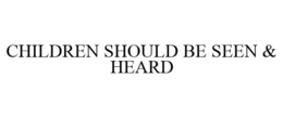 CHILDREN SHOULD BE SEEN & HEARD trademark