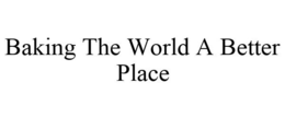 BAKING THE WORLD A BETTER PLACE trademark
