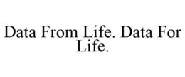 DATA FROM LIFE. DATA FOR LIFE. trademark