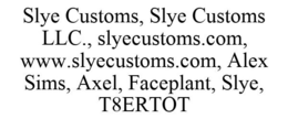 SLYE CUSTOMS, SLYE CUSTOMS LLC., SLYECUSTOMS.COM, WWW.SLYECUSTOMS.COM, ALEX SIMS, AXEL, FACEPLANT, SLYE, T8ERTOT trademark