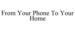 FROM YOUR PHONE TO YOUR HOME trademark