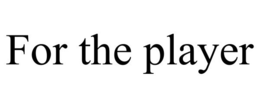FOR THE PLAYER trademark